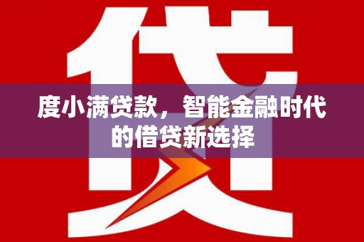 扶风度小满贷款，智能金融时代的借贷新选择
