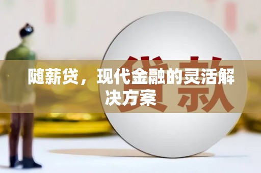 扶风随薪贷，现代金融的灵活解决方案