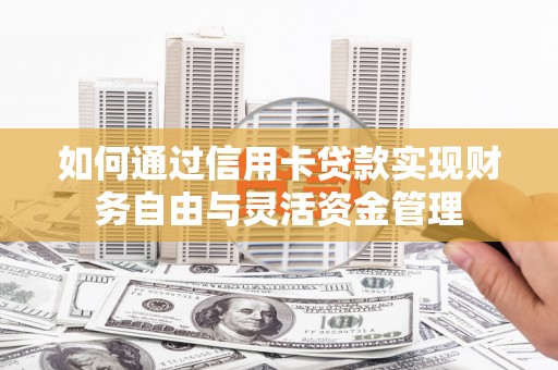 扶风如何通过信用卡贷款实现财务自由与灵活资金管理