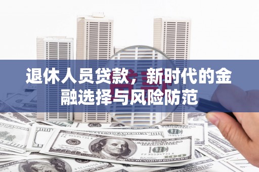 扶风退休人员贷款，新时代的金融选择与风险防范