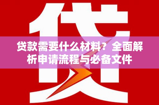 扶风贷款需要什么材料？全面解析申请流程与必备文件