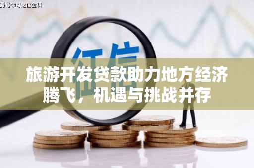 扶风旅游开发贷款助力地方经济腾飞，机遇与挑战并存