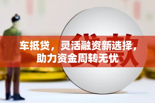 扶风车抵贷，灵活融资新选择，助力资金周转无忧