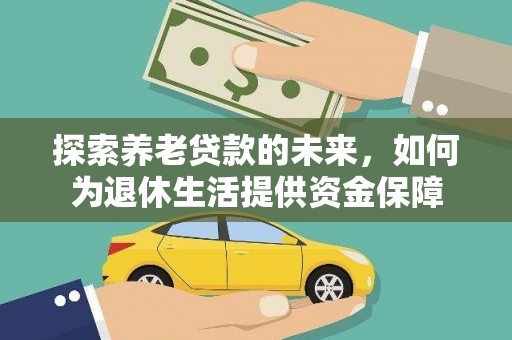 扶风探索养老贷款的未来，如何为退休生活提供资金保障