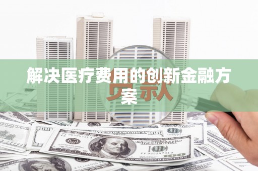 扶风解决医疗费用的创新金融方案