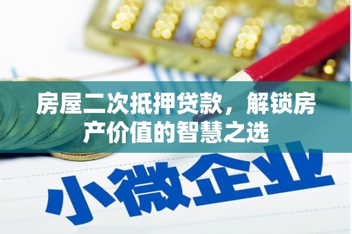 扶风房屋二次抵押贷款，解锁房产价值的智慧之选