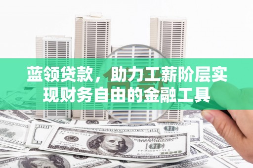 扶风蓝领贷款，助力工薪阶层实现财务自由的金融工具