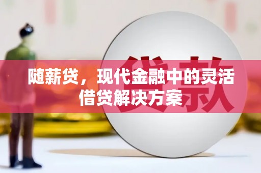 扶风随薪贷，现代金融中的灵活借贷解决方案
