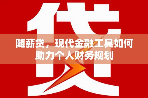 扶风随薪贷，现代金融工具如何助力个人财务规划