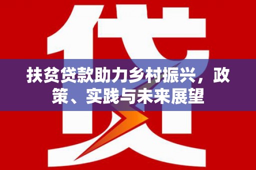 扶风扶贫贷款助力乡村振兴，政策、实践与未来展望