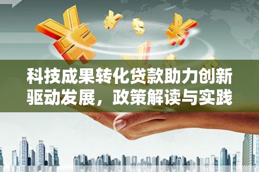 扶风科技成果转化贷款助力创新驱动发展，政策解读与实践探索