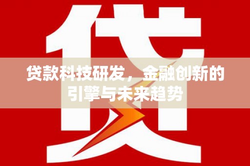 扶风贷款科技研发，金融创新的引擎与未来趋势
