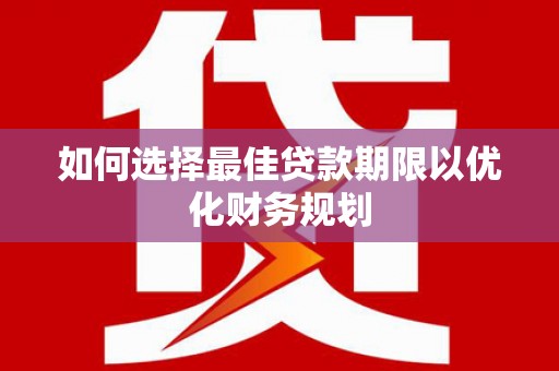 扶风如何选择最佳贷款期限以优化财务规划