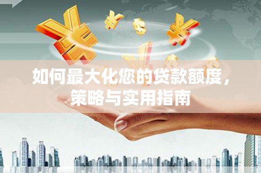 扶风如何最大化您的贷款额度，策略与实用指南