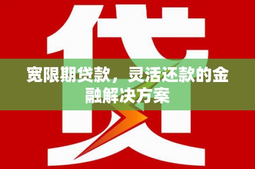 扶风宽限期贷款，灵活还款的金融解决方案