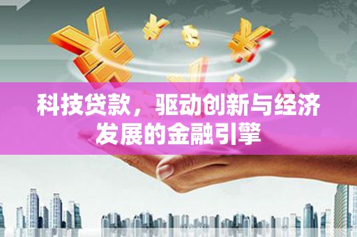 扶风科技贷款，驱动创新与经济发展的金融引擎