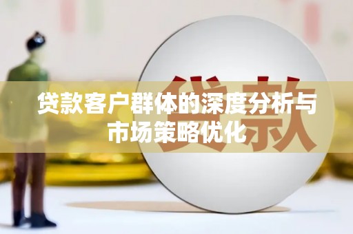扶风贷款客户群体的深度分析与市场策略优化
