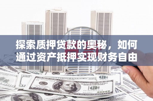 扶风探索质押贷款的奥秘，如何通过资产抵押实现财务自由