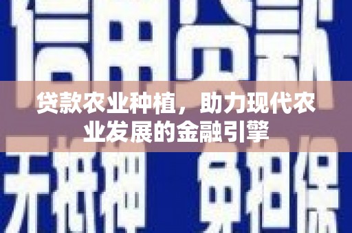 扶风贷款农业种植，助力现代农业发展的金融引擎