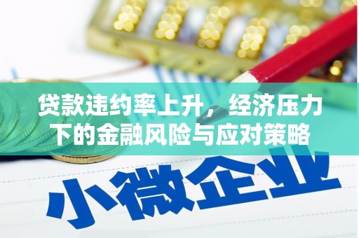 扶风贷款违约率上升，经济压力下的金融风险与应对策略