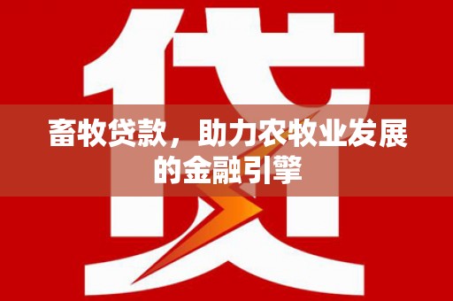 扶风畜牧贷款，助力农牧业发展的金融引擎