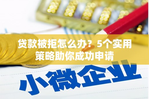 扶风贷款被拒怎么办？5个实用策略助你成功申请