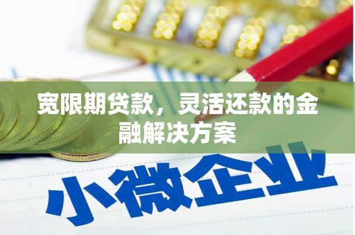 扶风宽限期贷款，灵活还款的金融解决方案