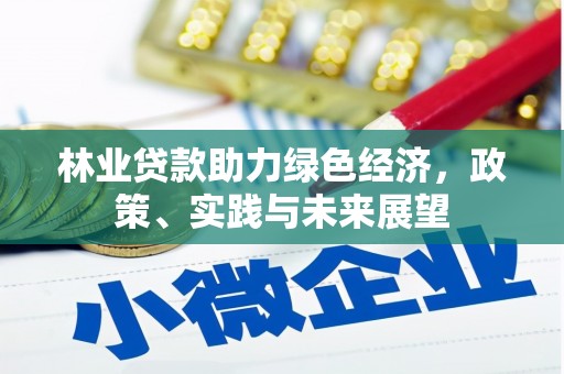 扶风林业贷款助力绿色经济，政策、实践与未来展望