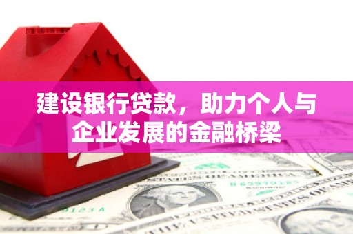 扶风建设银行贷款，助力个人与企业发展的金融桥梁
