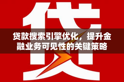 扶风贷款搜索引擎优化，提升金融业务可见性的关键策略