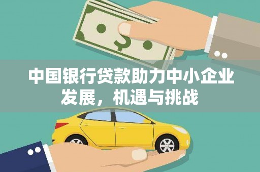 扶风中国银行贷款助力中小企业发展，机遇与挑战