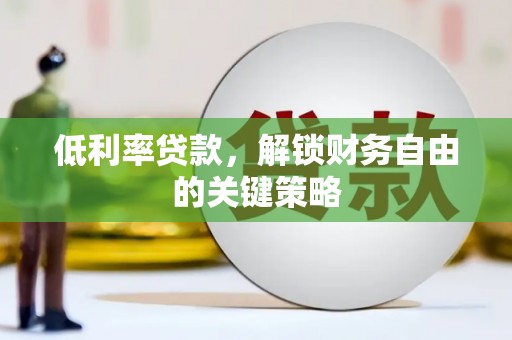 扶风低利率贷款，解锁财务自由的关键策略