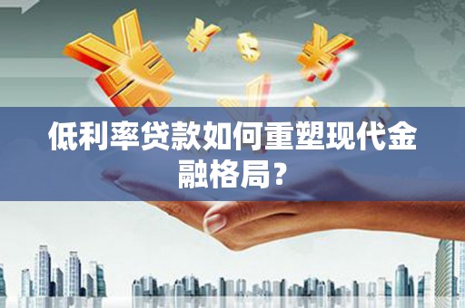 扶风低利率贷款如何重塑现代金融格局？