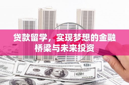 扶风贷款留学，实现梦想的金融桥梁与未来投资