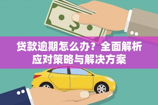 扶风贷款逾期怎么办？全面解析应对策略与解决方案