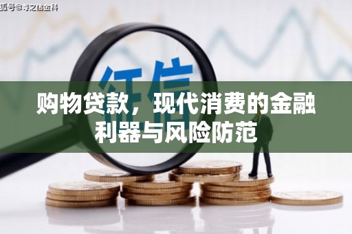 扶风购物贷款，现代消费的金融利器与风险防范