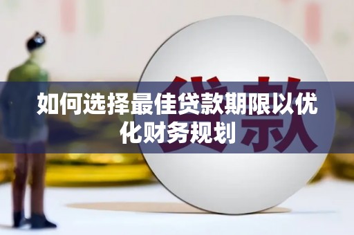 扶风如何选择最佳贷款期限以优化财务规划
