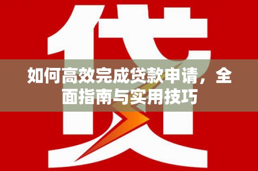 扶风如何高效完成贷款申请，全面指南与实用技巧