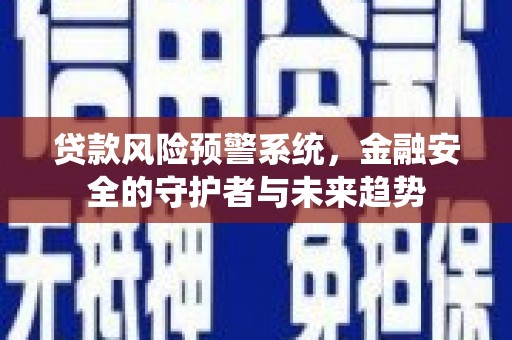 扶风贷款风险预警系统，金融安全的守护者与未来趋势