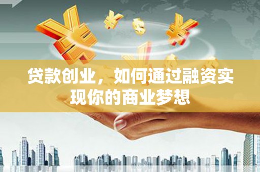 扶风贷款创业，如何通过融资实现你的商业梦想