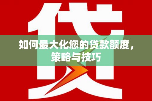 扶风如何最大化您的贷款额度，策略与技巧