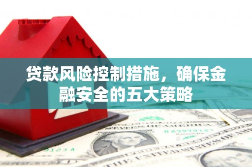 扶风贷款风险控制措施，确保金融安全的五大策略