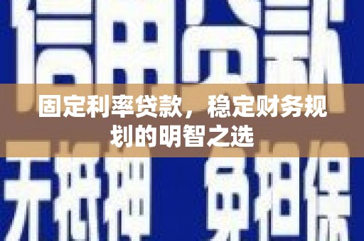 扶风固定利率贷款，稳定财务规划的明智之选