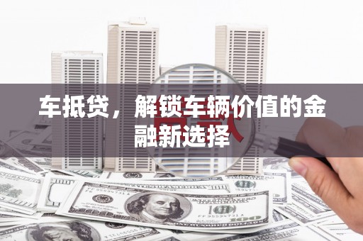 扶风车抵贷，解锁车辆价值的金融新选择