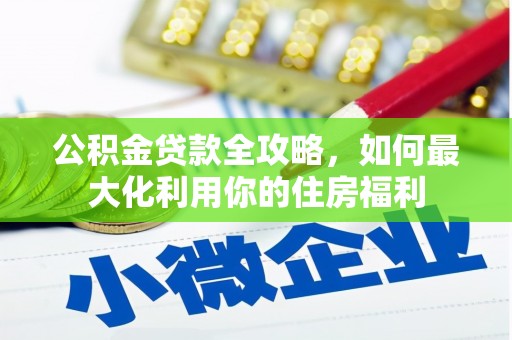 扶风公积金贷款全攻略，如何最大化利用你的住房福利