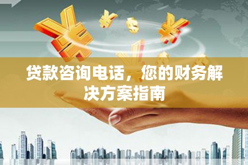 扶风贷款咨询电话，您的财务解决方案指南