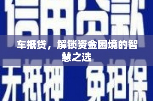 扶风车抵贷，解锁资金困境的智慧之选