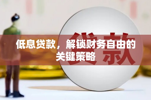 扶风低息贷款，解锁财务自由的关键策略