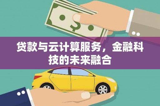 扶风贷款与云计算服务，金融科技的未来融合