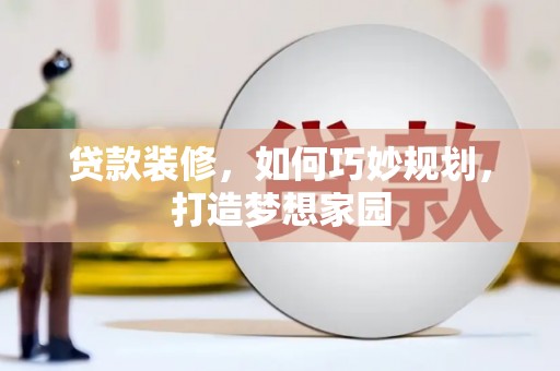 扶风贷款装修，如何巧妙规划，打造梦想家园